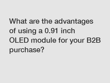 What are the advantages of using a 0.91 inch OLED module for your B2B purchase?