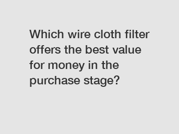 Which wire cloth filter offers the best value for money in the purchase stage?