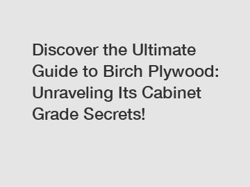 Discover the Ultimate Guide to Birch Plywood: Unraveling Its Cabinet Grade Secrets!