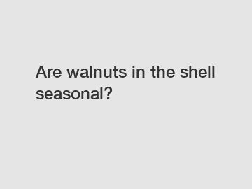 Are walnuts in the shell seasonal?