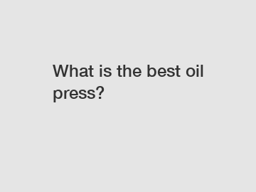 What is the best oil press?