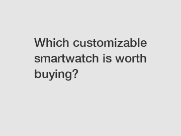Which customizable smartwatch is worth buying?