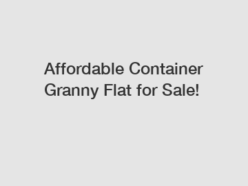 Affordable Container Granny Flat for Sale!