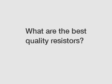 What are the best quality resistors?