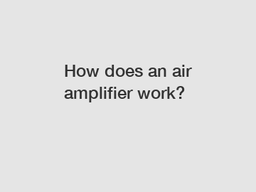 How does an air amplifier work?
