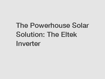 The Powerhouse Solar Solution: The Eltek Inverter