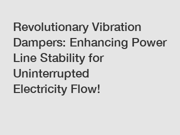 Revolutionary Vibration Dampers: Enhancing Power Line Stability for Uninterrupted Electricity Flow!