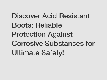Discover Acid Resistant Boots: Reliable Protection Against Corrosive Substances for Ultimate Safety!