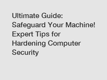 Ultimate Guide: Safeguard Your Machine! Expert Tips for Hardening Computer Security