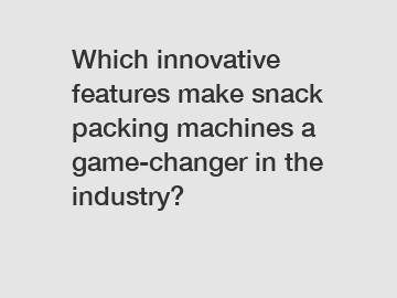 Which innovative features make snack packing machines a game-changer in the industry?