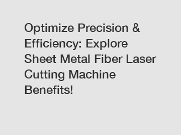 Optimize Precision & Efficiency: Explore Sheet Metal Fiber Laser Cutting Machine Benefits!