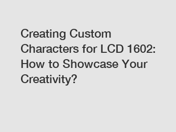 Creating Custom Characters for LCD 1602: How to Showcase Your Creativity?