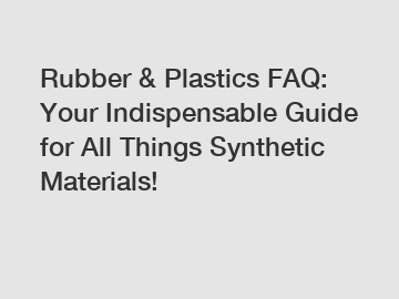 Rubber & Plastics FAQ: Your Indispensable Guide for All Things Synthetic Materials!