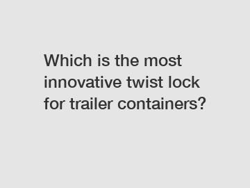 Which is the most innovative twist lock for trailer containers?