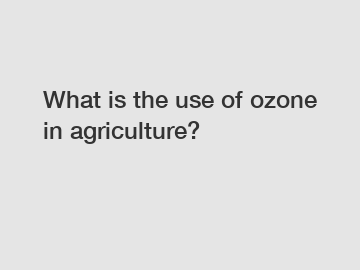 What is the use of ozone in agriculture?