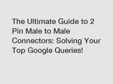 The Ultimate Guide to 2 Pin Male to Male Connectors: Solving Your Top Google Queries!