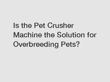 Is the Pet Crusher Machine the Solution for Overbreeding Pets?