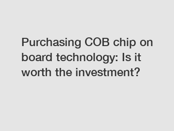 Purchasing COB chip on board technology: Is it worth the investment?