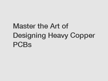 Master the Art of Designing Heavy Copper PCBs