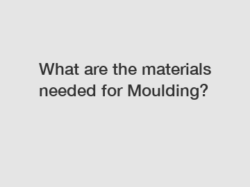 What are the materials needed for Moulding?