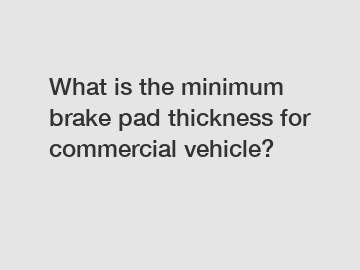 What is the minimum brake pad thickness for commercial vehicle?