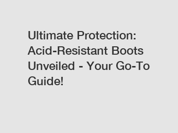 Ultimate Protection: Acid-Resistant Boots Unveiled - Your Go-To Guide!