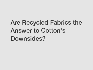 Are Recycled Fabrics the Answer to Cotton's Downsides?