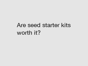 Are seed starter kits worth it?
