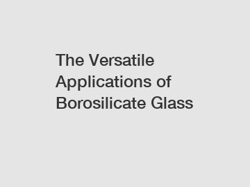 The Versatile Applications of Borosilicate Glass