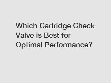 Which Cartridge Check Valve is Best for Optimal Performance?