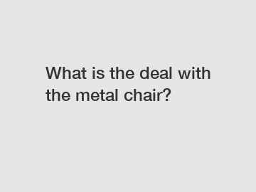 What is the deal with the metal chair?