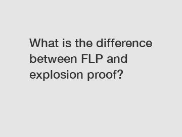 What is the difference between FLP and explosion proof?