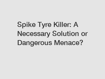 Spike Tyre Killer: A Necessary Solution or Dangerous Menace?