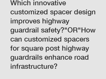 Which innovative customized spacer design improves highway guardrail safety?