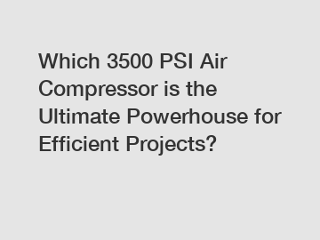 Which 3500 PSI Air Compressor is the Ultimate Powerhouse for Efficient Projects?