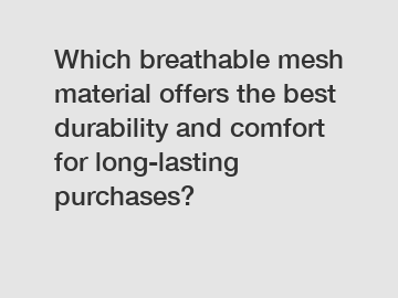Which breathable mesh material offers the best durability and comfort for long-lasting purchases?