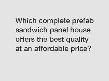 Which complete prefab sandwich panel house offers the best quality at an affordable price?