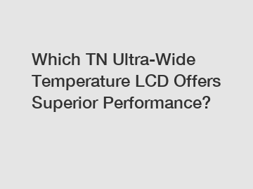 Which TN Ultra-Wide Temperature LCD Offers Superior Performance?