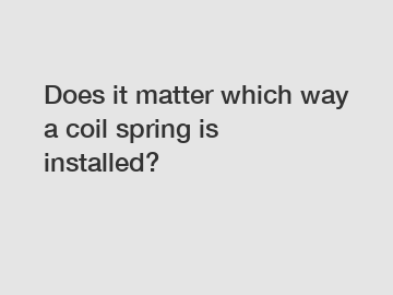 Does it matter which way a coil spring is installed?