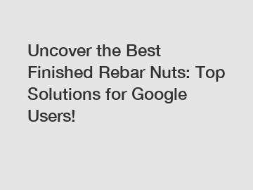 Uncover the Best Finished Rebar Nuts: Top Solutions for Google Users!