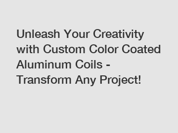 Unleash Your Creativity with Custom Color Coated Aluminum Coils - Transform Any Project!