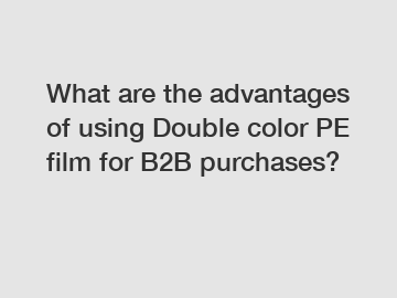 What are the advantages of using Double color PE film for B2B purchases?