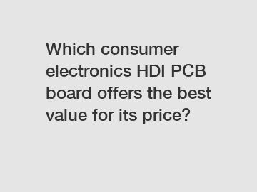 Which consumer electronics HDI PCB board offers the best value for its price?