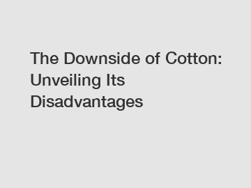 The Downside of Cotton: Unveiling Its Disadvantages
