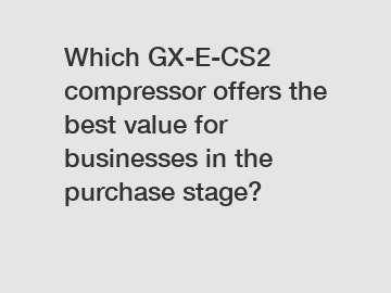 Which GX-E-CS2 compressor offers the best value for businesses in the purchase stage?