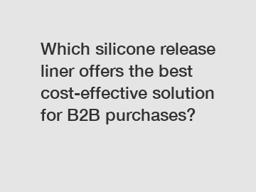 Which silicone release liner offers the best cost-effective solution for B2B purchases?