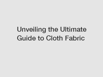 Unveiling the Ultimate Guide to Cloth Fabric