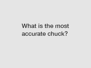 What is the most accurate chuck?