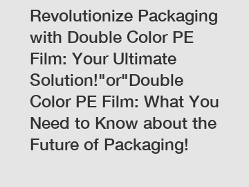 Revolutionize Packaging with Double Color PE Film: Your Ultimate Solution!