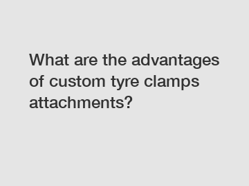 What are the advantages of custom tyre clamps attachments?